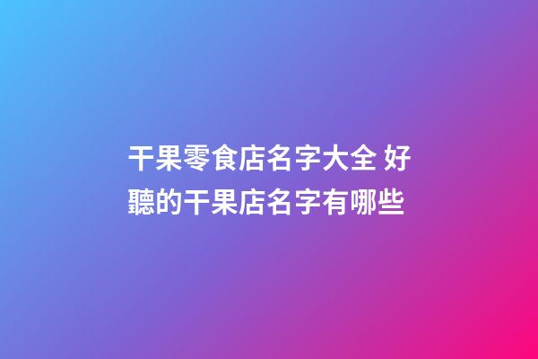 干果零食店名字大全 好聽的干果店名字有哪些-第1張-店鋪起名-玄機派